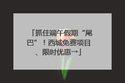抓住端午假期“尾巴”！西城免费项目、限时优惠→