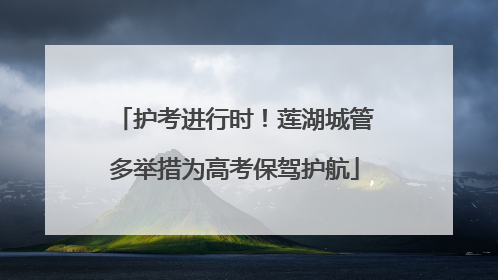 护考进行时！莲湖城管多举措为高考保驾护航