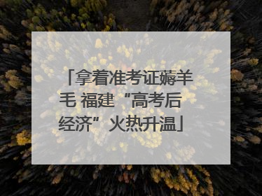 拿着准考证薅羊毛 福建“高考后经济”火热升温