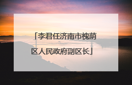 李君任济南市槐荫区人民政府副区长