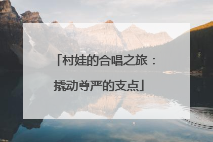 村娃的合唱之旅：撬动尊严的支点