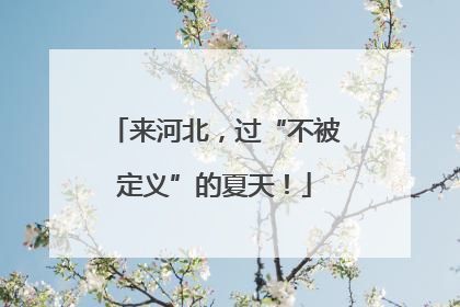 来河北，过“不被定义”的夏天！