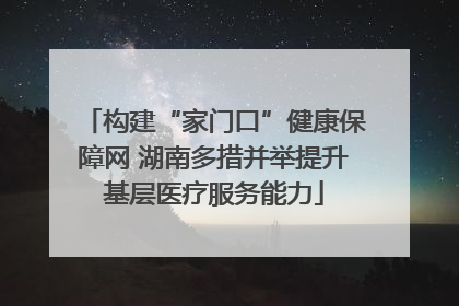 构建“家门口”健康保障网 湖南多措并举提升基层医疗服务能力