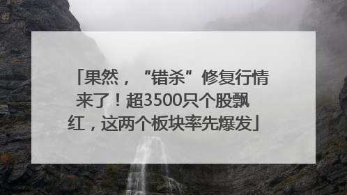 果然，“错杀”修复行情来了！超3500只个股飘红，这两个板块率先爆发