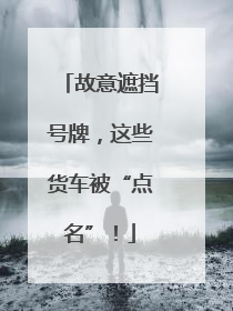 故意遮挡号牌，这些货车被“点名”！