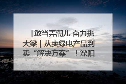 敢当弄潮儿 奋力挑大梁｜从卖绿电产品到卖“解决方案”！溧阳立足产业优势建成五大微电网示范项目