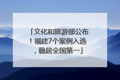 文化和旅游部公布！福建7个案例入选，稳居全国第一