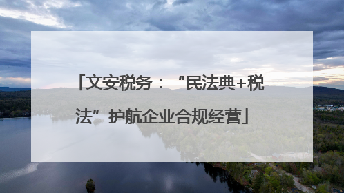 文安税务：“民法典+税法”护航企业合规经营