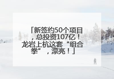 新签约50个项目，总投资107亿！龙岩上杭这套“组合拳”，漂亮！
