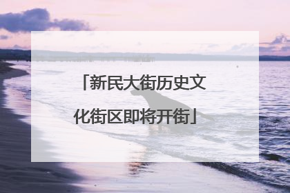 新民大街历史文化街区即将开街