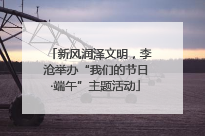 新风润泽文明，李沧举办“我们的节日·端午”主题活动