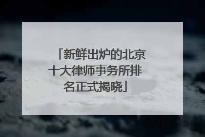 新鲜出炉的北京十大律师事务所排名正式揭晓