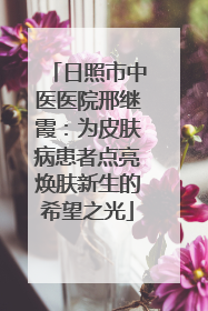 日照市中医医院邢继霞：为皮肤病患者点亮焕肤新生的希望之光