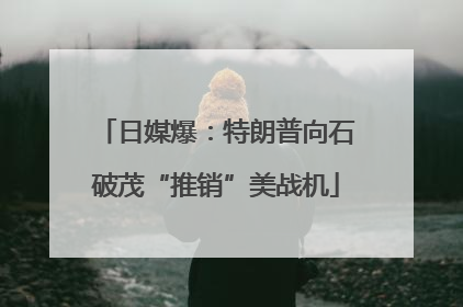 日媒爆：特朗普向石破茂“推销”美战机