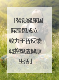智馈健康国际联盟成立 致力于智反馈调控塑造健康生活