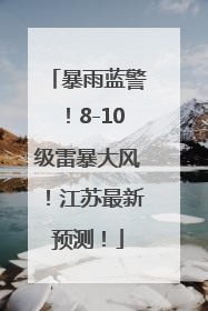 暴雨蓝警！8-10级雷暴大风！江苏最新预测！