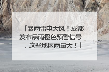 暴雨雷电大风！成都发布暴雨橙色预警信号，这些地区雨量大！