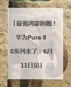 最强鸿蒙旗舰！华为Pura 80系列来了：6月11日见