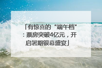 有惊喜的“端午档”：票房突破4亿元，开启暑期银幕盛宴