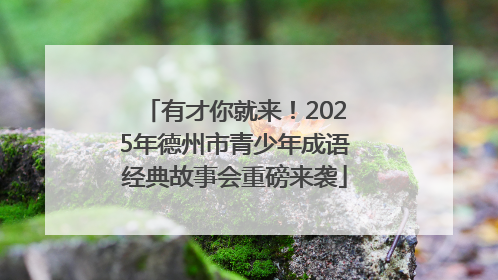 有才你就来！2025年德州市青少年成语经典故事会重磅来袭