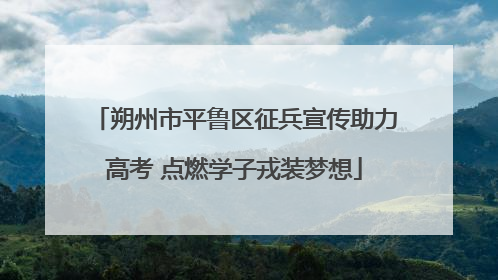 朔州市平鲁区征兵宣传助力高考 点燃学子戎装梦想
