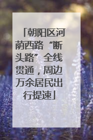 朝阳区河荫西路“断头路”全线贯通，周边万余居民出行提速