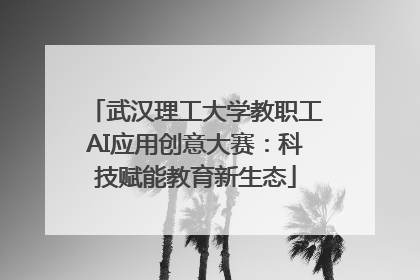 武汉理工大学教职工AI应用创意大赛：科技赋能教育新生态