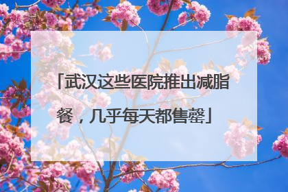武汉这些医院推出减脂餐，几乎每天都售罄