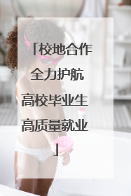 校地合作 全力护航高校毕业生高质量就业