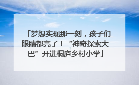 梦想实现那一刻，孩子们眼睛都亮了！“神奇探索大巴”开进桐庐乡村小学