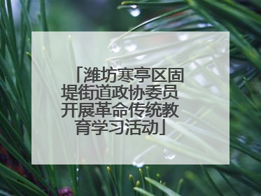 潍坊寒亭区固堤街道政协委员开展革命传统教育学习活动