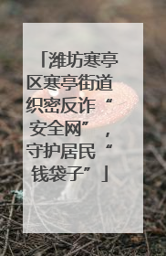 潍坊寒亭区寒亭街道织密反诈“安全网”，守护居民“钱袋子”