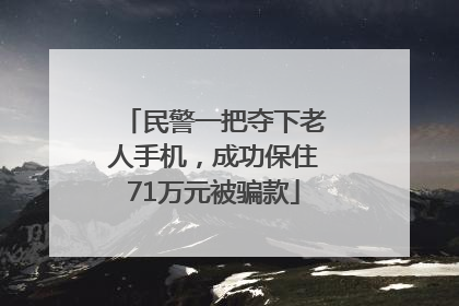民警一把夺下老人手机，成功保住71万元被骗款