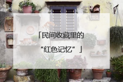 民间收藏里的“红色记忆”