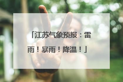 江苏气象预报：雷雨！暴雨！降温！