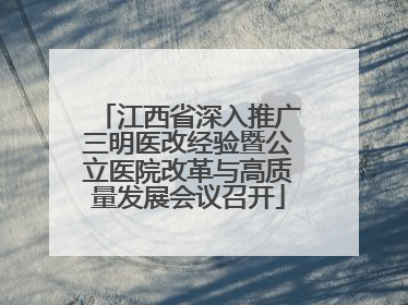 江西省深入推广三明医改经验暨公立医院改革与高质量发展会议召开