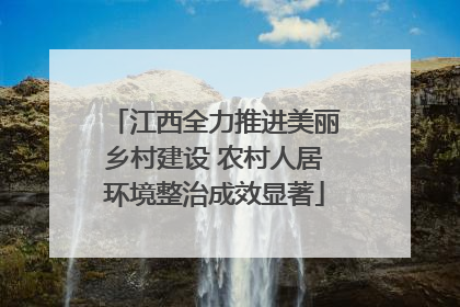 江西全力推进美丽乡村建设 农村人居环境整治成效显著