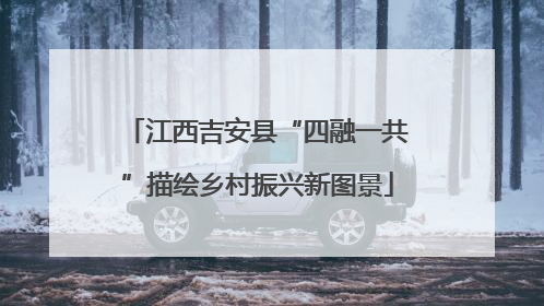 江西吉安县“四融一共”描绘乡村振兴新图景
