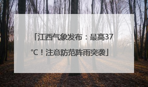 江西气象发布：最高37℃！注意防范阵雨突袭