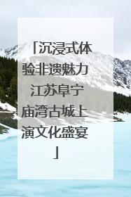 沉浸式体验非遗魅力 江苏阜宁庙湾古城上演文化盛宴