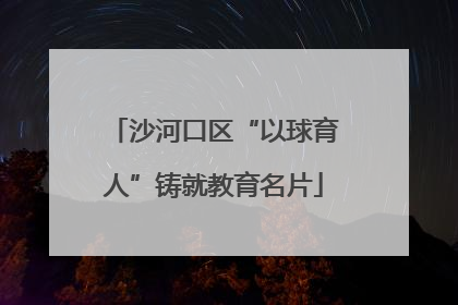 沙河口区“以球育人”铸就教育名片