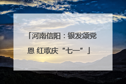 河南信阳：银发颂党恩 红歌庆“七一”