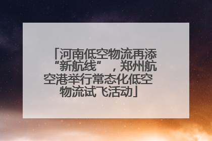 河南低空物流再添“新航线”，郑州航空港举行常态化低空物流试飞活动