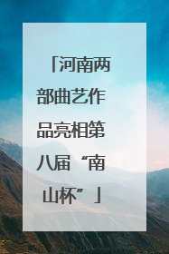河南两部曲艺作品亮相第八届“南山杯”