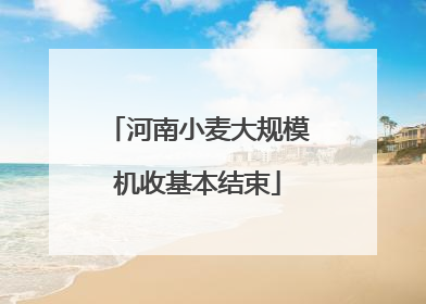 河南小麦大规模机收基本结束