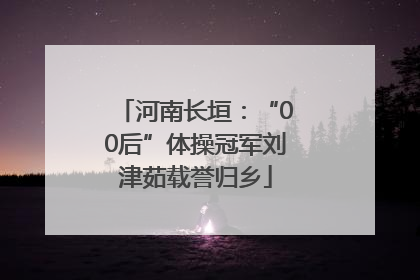 河南长垣：“00后”体操冠军刘津茹载誉归乡
