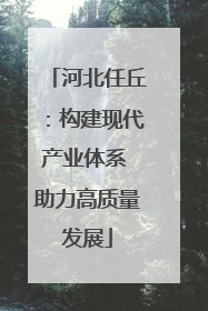 河北任丘：构建现代产业体系 助力高质量发展
