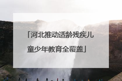 河北推动适龄残疾儿童少年教育全覆盖