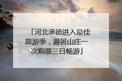 河北承德进入最佳旅游季，避暑山庄一次购票三日畅游