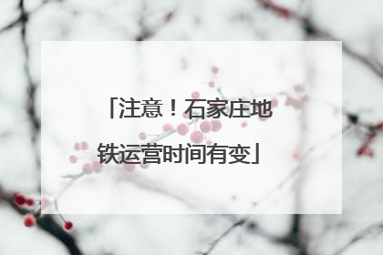 注意！石家庄地铁运营时间有变